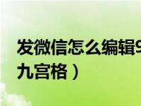 发微信怎么编辑9宫格照片（怎么做微信照片九宫格）