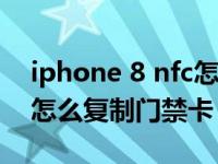 iphone 8 nfc怎么复制门禁卡（iPhonenfc怎么复制门禁卡）