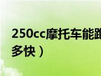 250cc摩托车能跑多少码（250cc摩托车能跑多快）