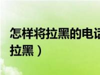 怎样将拉黑的电话号码移出（怎么将电话号码拉黑）