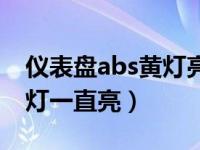 仪表盘abs黄灯亮是怎么回事（仪表盘abs黄灯一直亮）