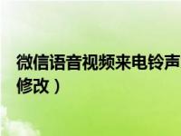 微信语音视频来电铃声怎么改（微信视频语音来电铃声怎么修改）