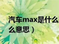 汽车max是什么功能键（汽车max按键是什么意思）