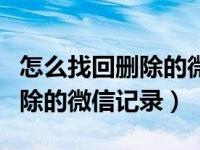 怎么找回删除的微信记录和聊天（怎么找回删除的微信记录）