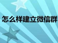 怎么样建立微信群（怎么样建立一个微信群）