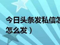 今日头条发私信怎么发照片（今日头条发私信怎么发）