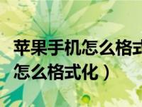 苹果手机怎么格式化清除所有东西（苹果手机怎么格式化）