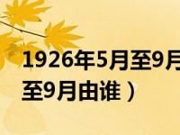 1926年5月至9月是由谁来主办（1926年5月至9月由谁）