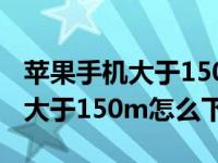 苹果手机大于150m怎么下载软件（苹果手机大于150m怎么下载）