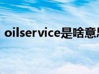 oilservice是啥意思（oil service什么意思）