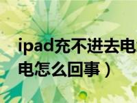 ipad充不进去电怎么解决的（ipad充不进去电怎么回事）