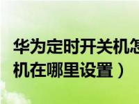 华为定时开关机怎么设置时间（华为定时开关机在哪里设置）