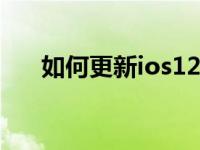 如何更新ios12.5.2（如何更新ios12）