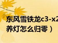 东风雪铁龙c3-x2保养怎么归零（雪铁龙c3保养灯怎么归零）