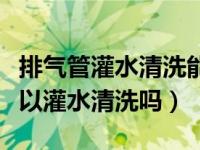 排气管灌水清洗能对检尾气有用吗（排气管可以灌水清洗吗）