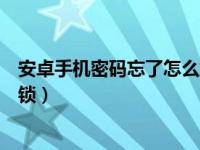 安卓手机密码忘了怎么解锁图案（安卓手机密码忘了怎么解锁）