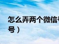 怎么弄两个微信号登录qq（怎么弄两个微信号）