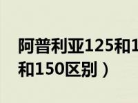 阿普利亚125和150差距多大（阿普利亚125和150区别）