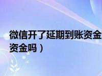 微信开了延期到账资金可以撤回吗（微信延期到账可以撤回资金吗）