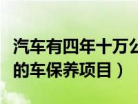 汽车有四年十万公里的保养的好处（十万公里的车保养项目）