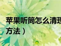 苹果听筒怎么清理灰尘（苹果听筒声音小解决方法）