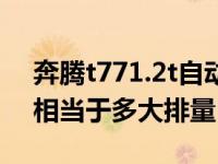 奔腾t771.2t自动舒适型首付（奔腾t771.2t相当于多大排量）