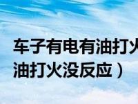 车子有电有油打火没声音什么原因（车有电有油打火没反应）