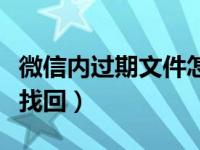 微信内过期文件怎样找回（微信过期文件怎么找回）