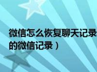 微信怎么恢复聊天记录和微信好友（微信怎么恢复聊天好友的微信记录）