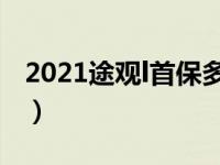 2021途观l首保多少公里（途观首保多少公里）