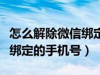 怎么解除微信绑定的手机号码（怎么解除微信绑定的手机号）