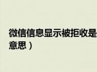 微信信息显示被拒收是什么意思（微信拒收你的信息是什么意思）