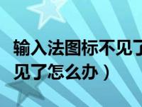 输入法图标不见了怎么办手机（输入法图标不见了怎么办）