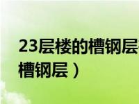 23层楼的槽钢层在第几层（23楼那个楼层是槽钢层）