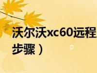 沃尔沃xc60远程启动步骤（沃尔沃xc60启动步骤）