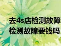 去4s店检测故障要钱吗在质保期内（去4s店检测故障要钱吗）