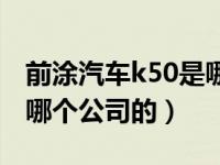 前涂汽车k50是哪个公司的（前涂汽车k50是哪个公司的）