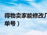 得物卖家能修改几次单号（得物卖家能改几次单号）