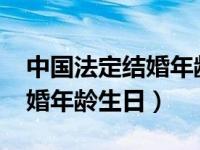 中国法定结婚年龄女2022（截止今天法定结婚年龄生日）