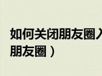 如何关闭朋友圈入口让别人看不见（如何关闭朋友圈）