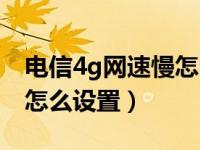 电信4g网速慢怎么设置华为（电信4g网速慢怎么设置）