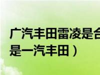 广汽丰田雷凌是合资还是国产（雷凌是广汽还是一汽丰田）