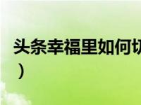 头条幸福里如何切换城市（头条城市怎么切换）