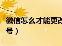 微信怎么才能更改微信号（微信怎么更改微信号）