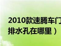 2010款速腾车门排水孔在哪（大众速腾车门排水孔在哪里）