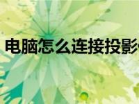 电脑怎么连接投影仪（电脑怎么连接投影仪）