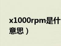 x1000rpm是什么意思（x1000rpm是什么意思）