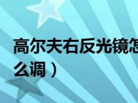 高尔夫右反光镜怎么调最佳（高尔夫反光镜怎么调）