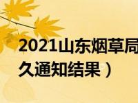 2021山东烟草局面试（山东烟草局面试完多久通知结果）