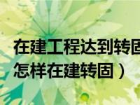 在建工程达到转固条件未付款（工程款未付完怎样在建转固）